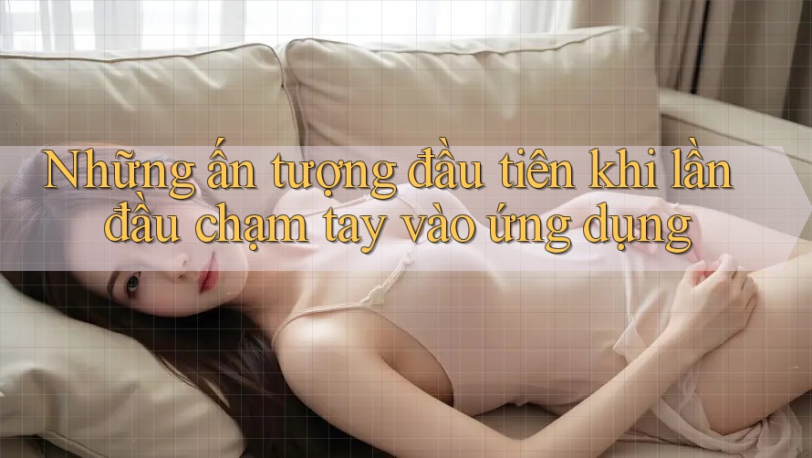Những ấn tượng đầu tiên khi lần đầu chạm tay vào ứng dụng