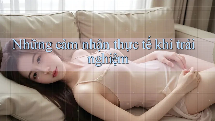 Những cảm nhận thực tế khi trải nghiệm