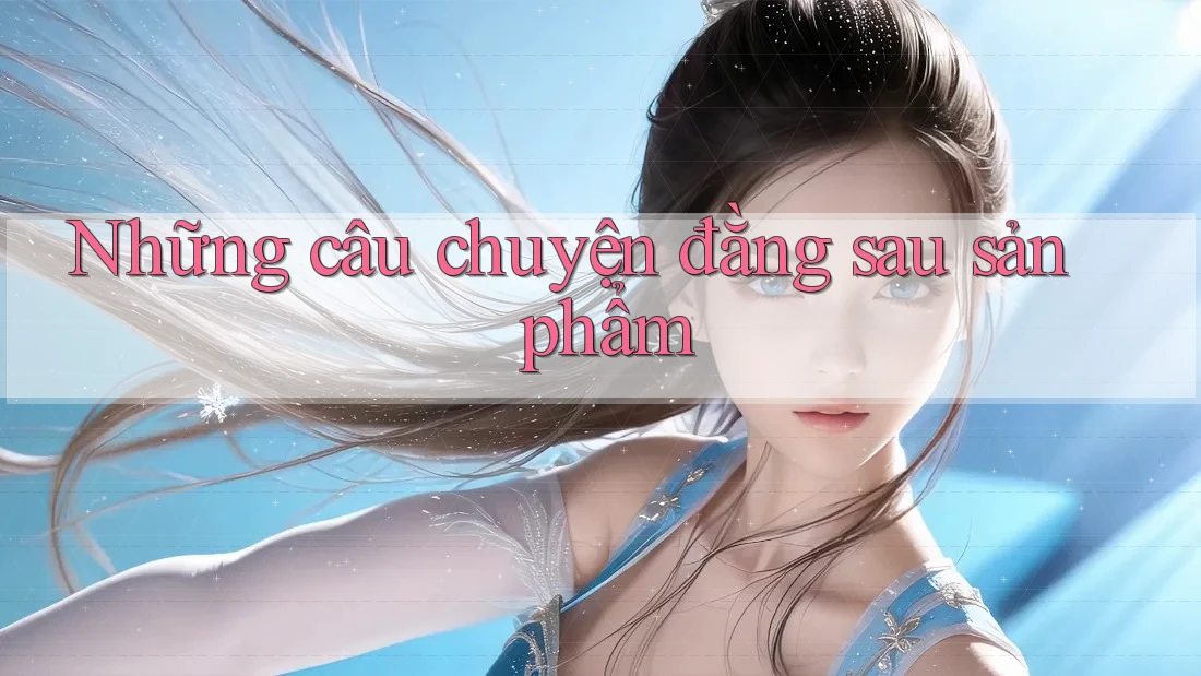 Những câu chuyện đằng sau sản phẩm