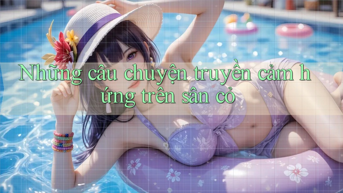Những câu chuyện truyền cảm hứng trên sân cỏ