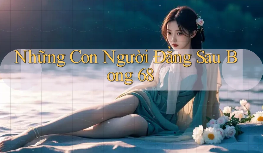 Những Con Người Đằng Sau Bong 68
