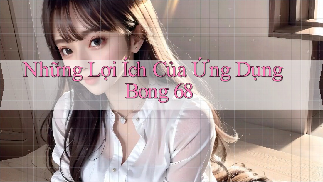 Những Lợi Ích Của Ứng Dụng Bong 68