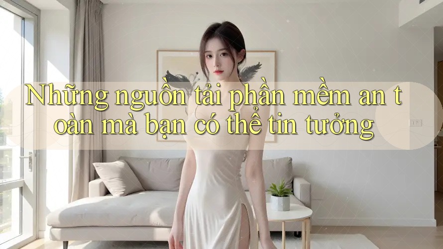 Những nguồn tải phần mềm an toàn mà bạn có thể tin tưởng