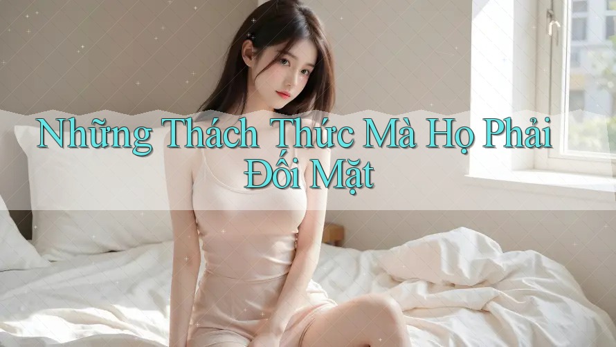 Những Thách Thức Mà Họ Phải Đối Mặt