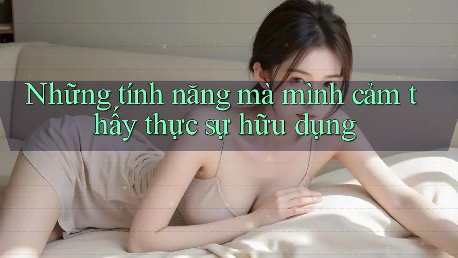 Những tính năng mà mình cảm thấy thực sự hữu dụng