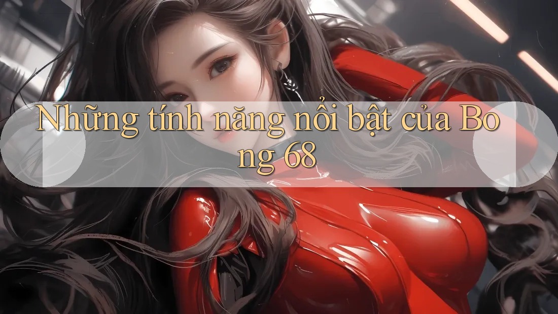 Những tính năng nổi bật của Bong 68