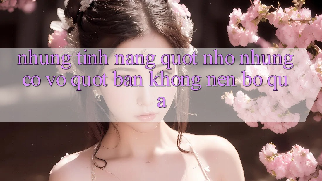 Những tính năng " nhỏ nhưng có võ" bạn không nên bỏ qua