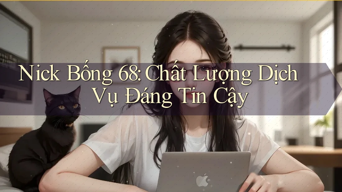 Nick Bống 68: Chất Lượng Dịch Vụ Đáng Tin Cậy