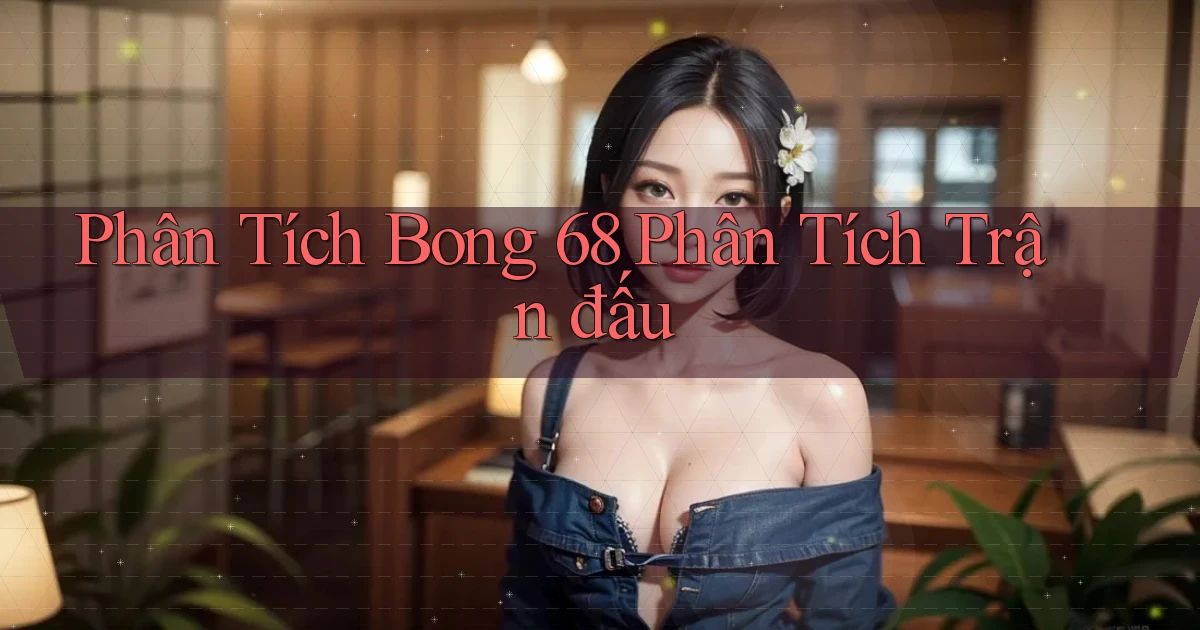 phân tích bong 68 phân tích trận đấu