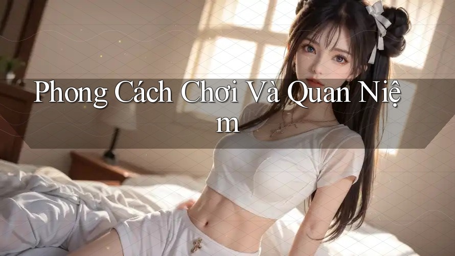Phong Cách Chơi Và Quan Niệm
