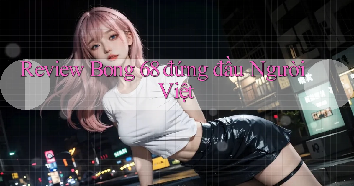 review bong 68 đứng đầu người việt