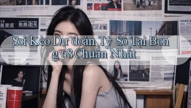 soi kèo dự đoán tỷ số tại bong 68 chuẩn nhất
