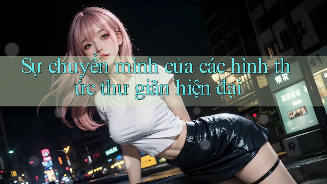 Sự chuyển mình của các hình thức thư giãn hiện đại