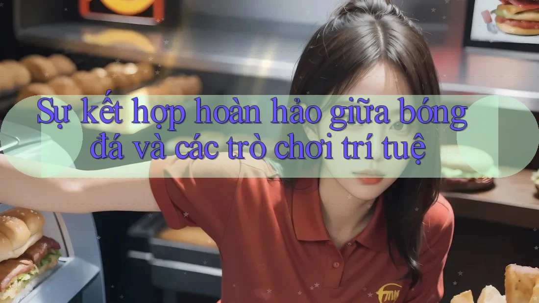 Sự kết hợp hoàn hảo giữa bóng đá và các trò chơi trí tuệ