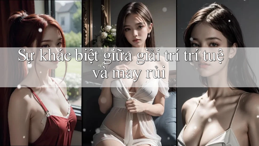 Sự khác biệt giữa giải trí trí tuệ và may rủi