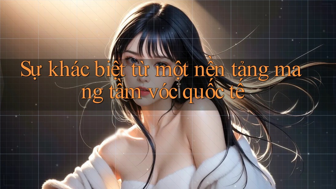 Sự khác biệt từ một nền tảng mang tầm vóc quốc tế