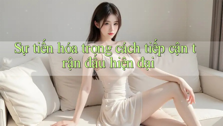 Sự tiến hóa trong cách tiếp cận trận đấu hiện đại