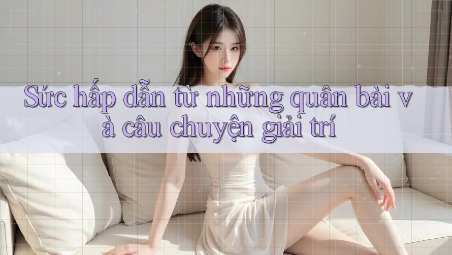 Sức hấp dẫn từ những quân bài và câu chuyện giải trí