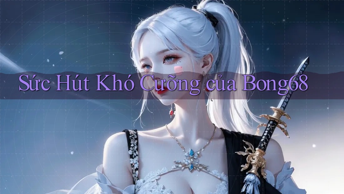 Sức Hút Khó Cưỡng của Bong68