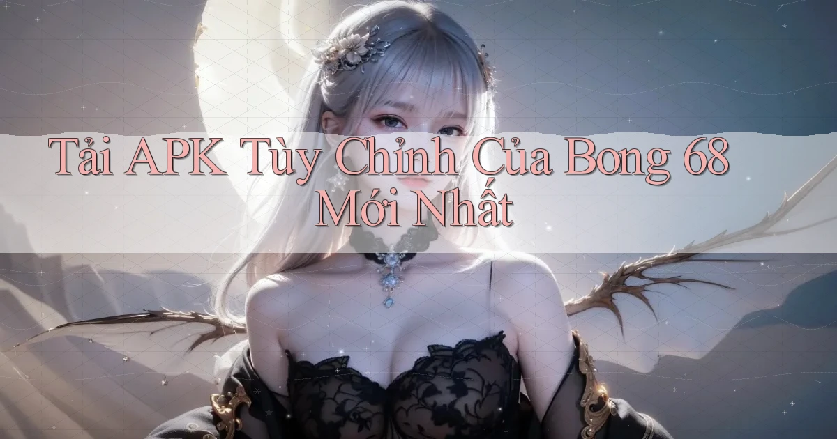 tải apk tùy chỉnh của bong 68 mới nhất