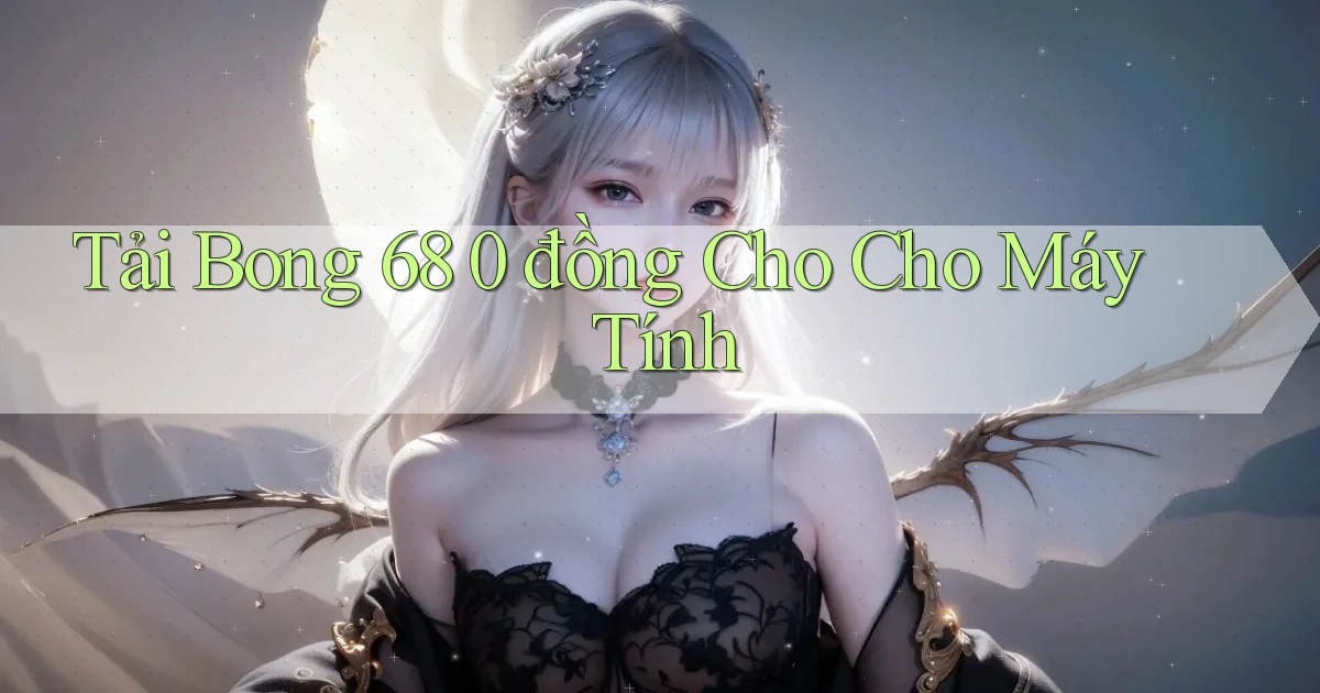 tải bong 68 0 đồng cho cho máy tính