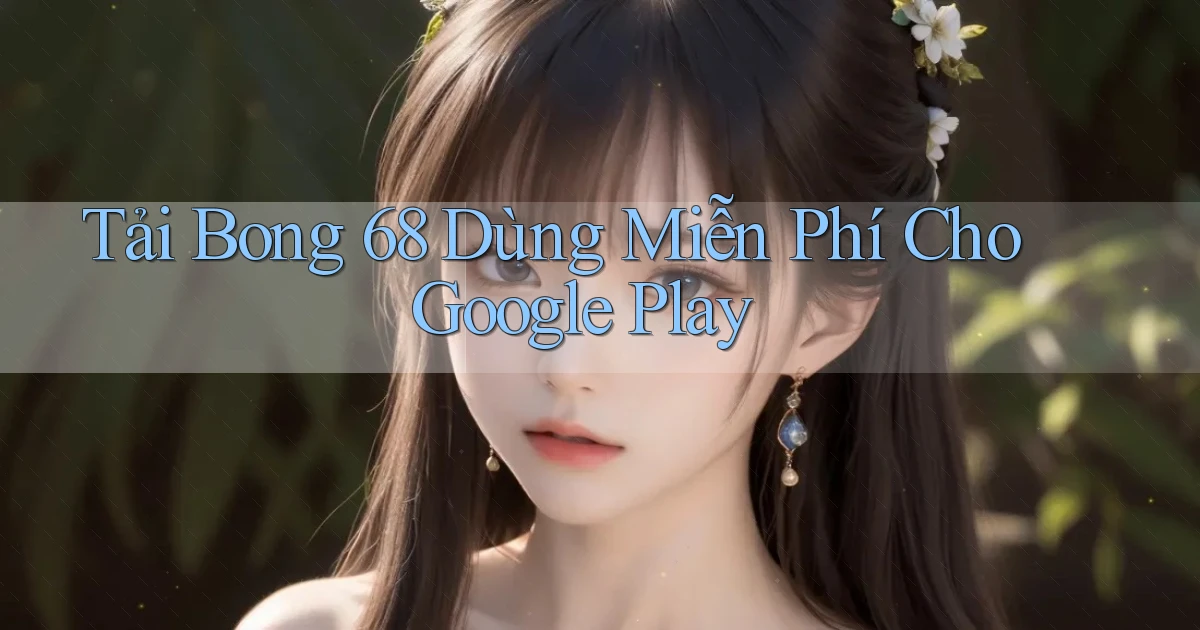 tải bong 68 dùng miễn phí cho google play