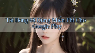 tải bong 68 dùng miễn phí cho google play