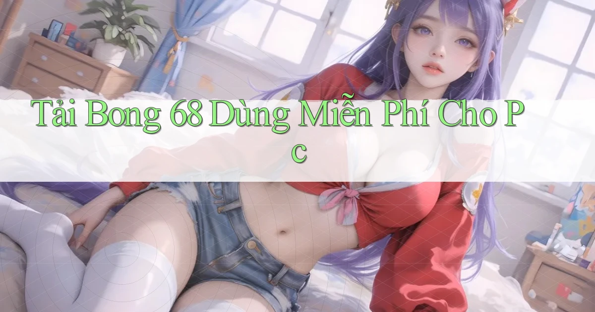 tải bong 68 dùng miễn phí cho pc