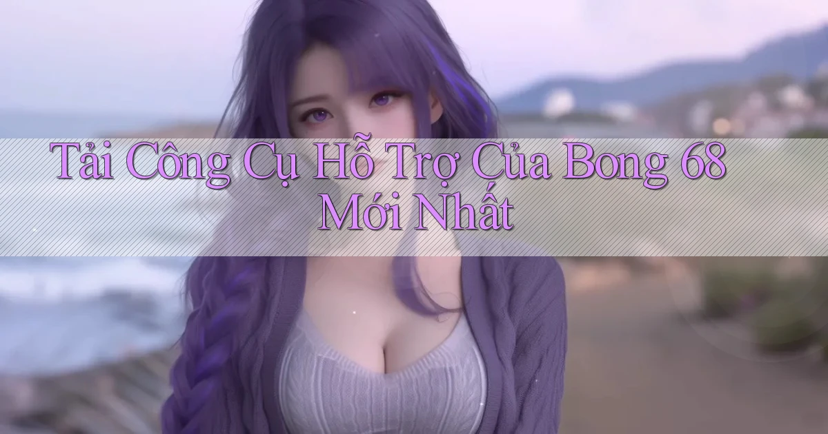tải công cụ hỗ trợ của bong 68 mới nhất