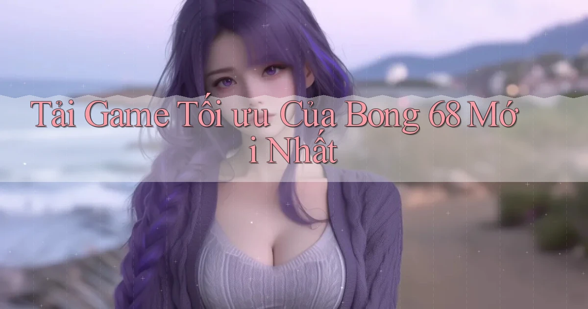 tải game tối ưu của bong 68 mới nhất