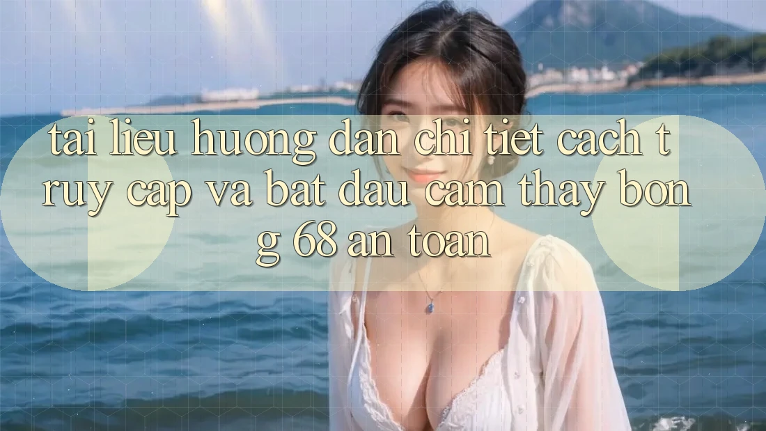Tài liệu hướng dẫn Chi Tiết Cách Truy Cập Và Bắt đầu Cảm thấy bong 68 An Toàn