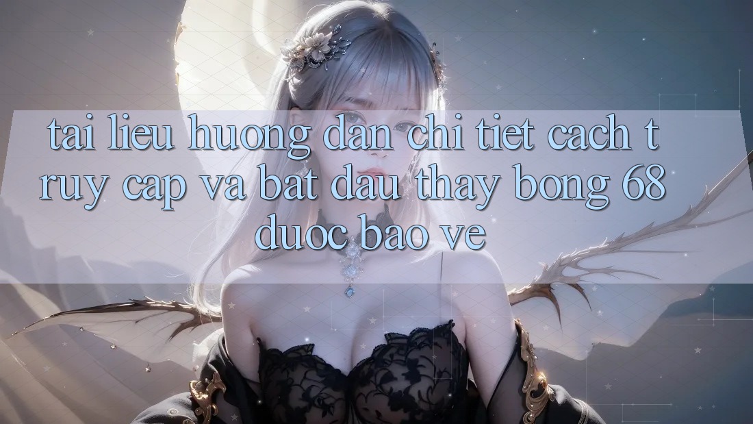 Tài liệu hướng dẫn Chi Tiết Cách Truy Cập Và Bắt Đầu Thấy bong 68 Được bảo vệ
