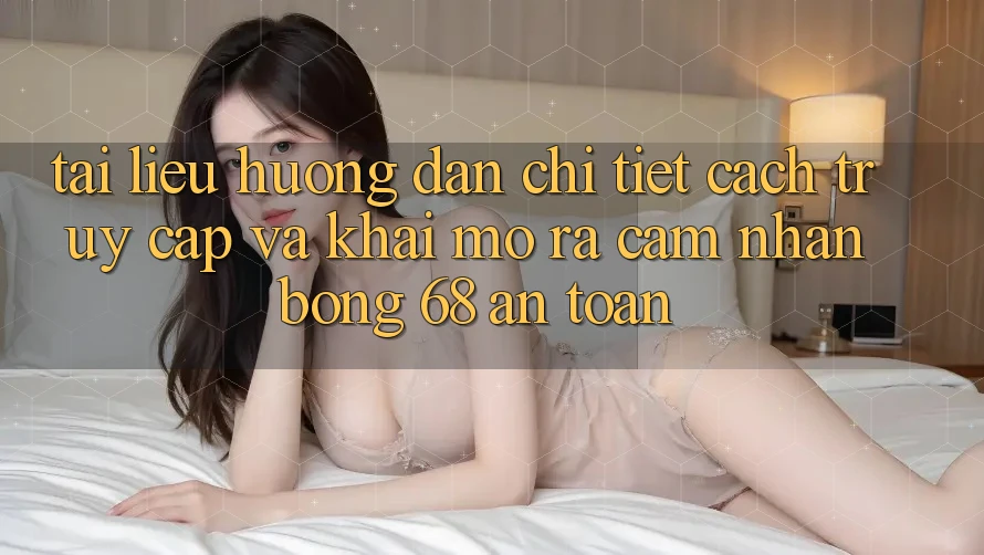 Tài liệu hướng dẫn Chi Tiết Cách Truy Cập Và Khai mở ra Cảm nhận bong 68 An Toàn