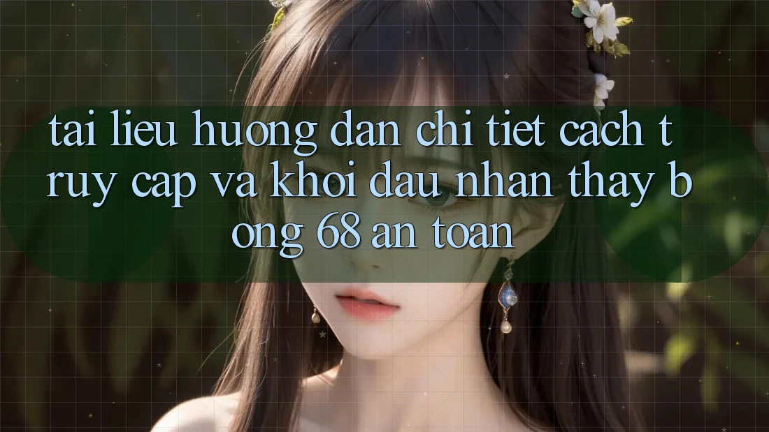 Tài liệu hướng dẫn Chi Tiết Cách Truy Cập Và Khởi đầu Nhận thấy bong 68 An Toàn