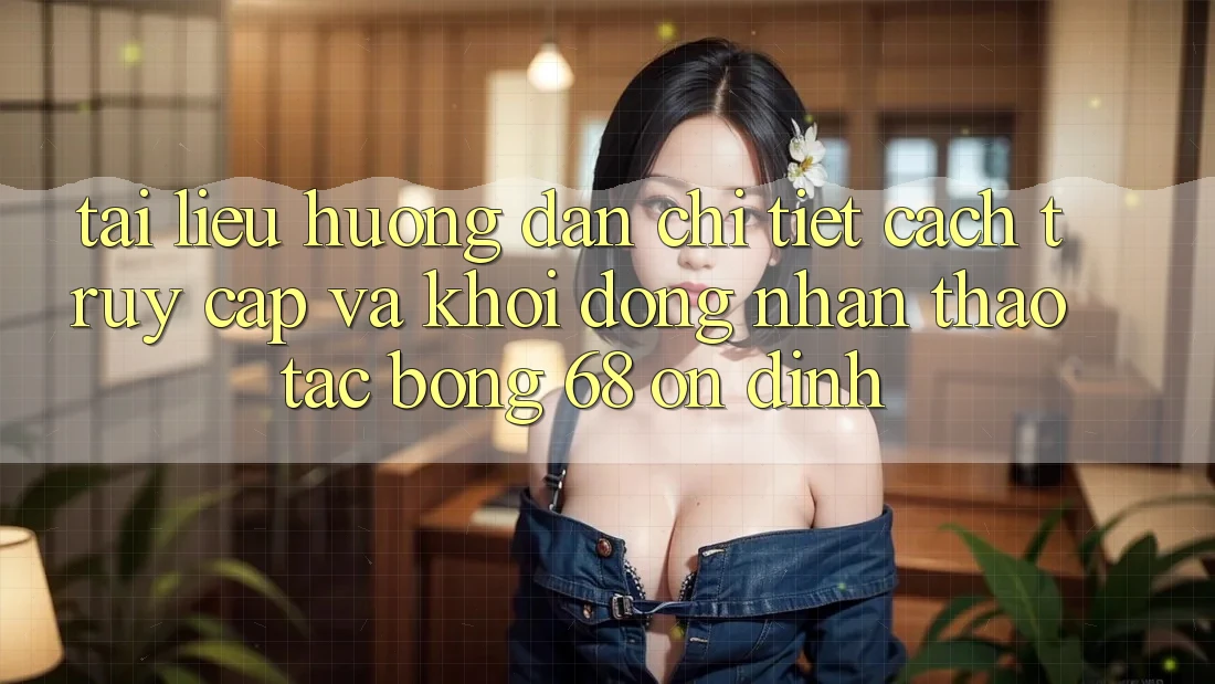 Tài liệu hướng dẫn Chi Tiết Cách Truy Cập Và Khởi động Nhận thao tác bong 68 Ổn định