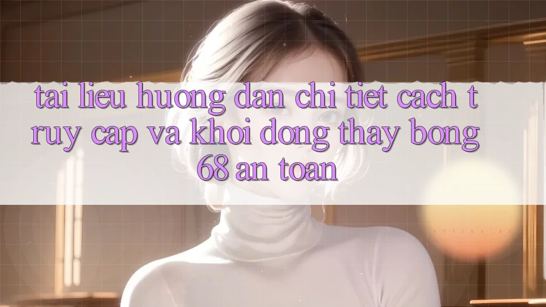 Tài liệu hướng dẫn Chi Tiết Cách Truy Cập Và Khởi động Thấy bong 68 An Toàn
