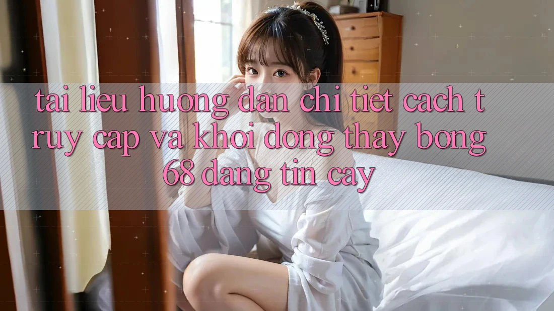 Tài liệu hướng dẫn Chi Tiết Cách Truy Cập Và Khởi động Thấy bong 68 Đáng tin cậy