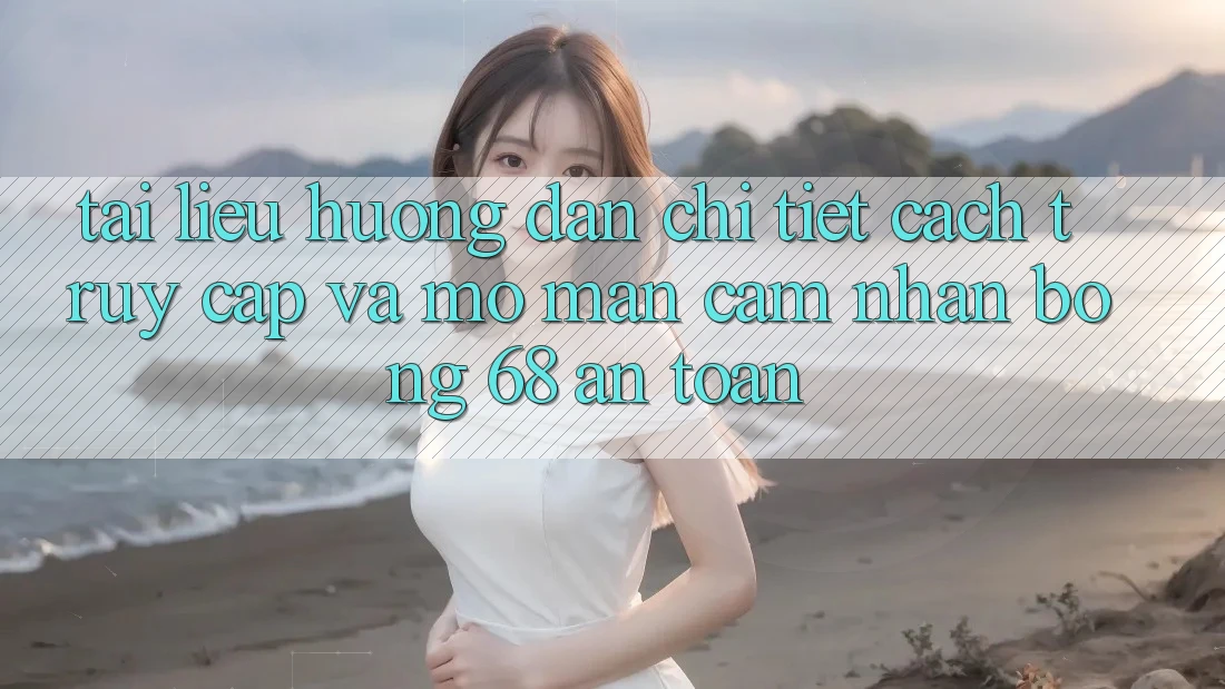 Tài liệu hướng dẫn Chi Tiết Cách Truy Cập Và Mở màn Cảm nhận bong 68 An Toàn