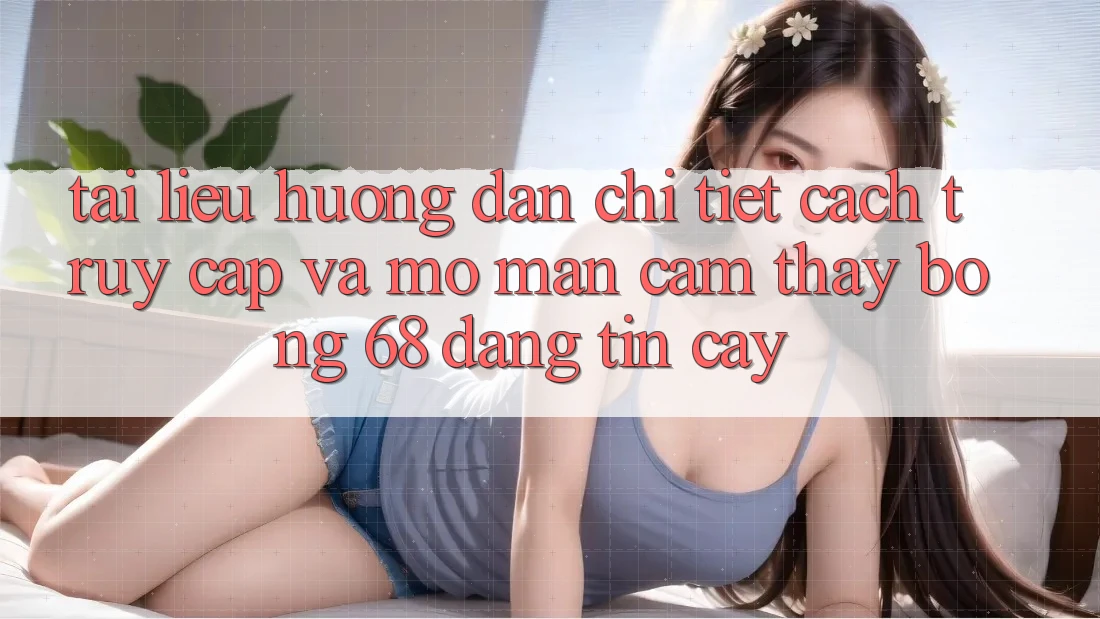 Tài liệu hướng dẫn Chi Tiết Cách Truy Cập Và Mở màn Cảm thấy bong 68 Đáng tin cậy