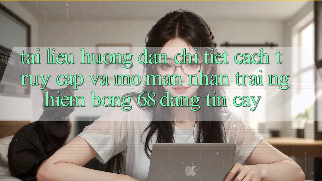 Tài liệu hướng dẫn Chi Tiết Cách Truy Cập Và Mở màn Nhận trải nghiệm bong 68 Đáng tin cậy
