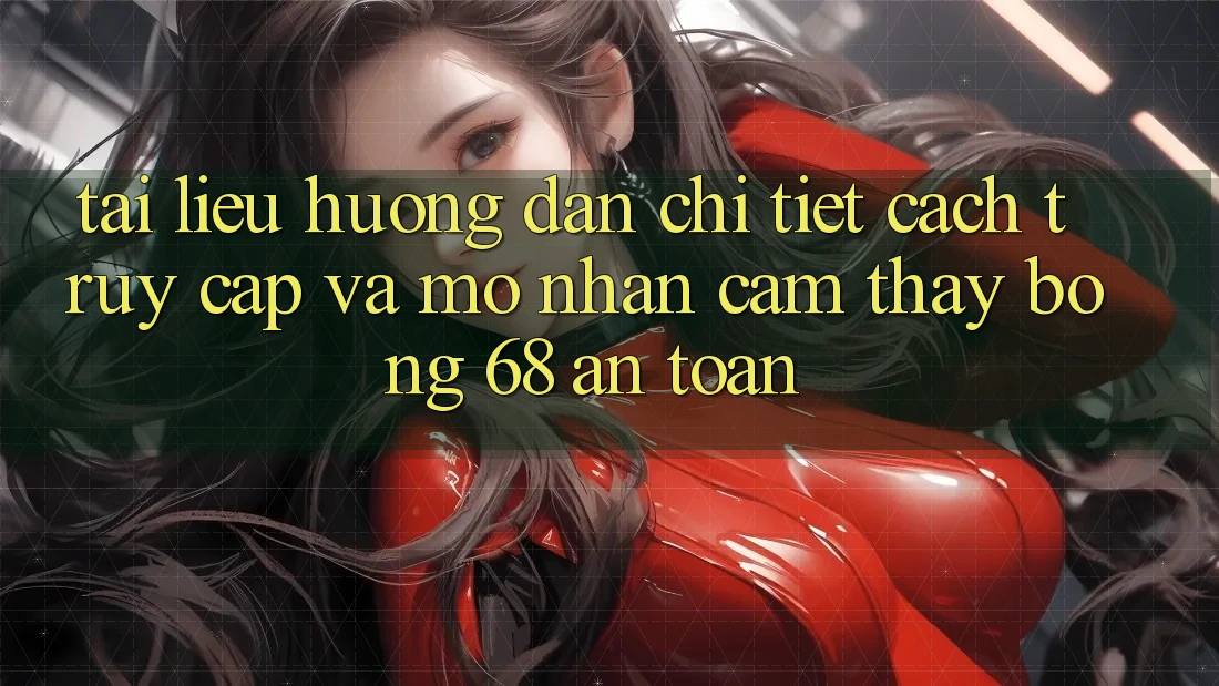 Tài liệu hướng dẫn Chi Tiết Cách Truy Cập Và Mở Nhận cảm thấy bong 68 An Toàn