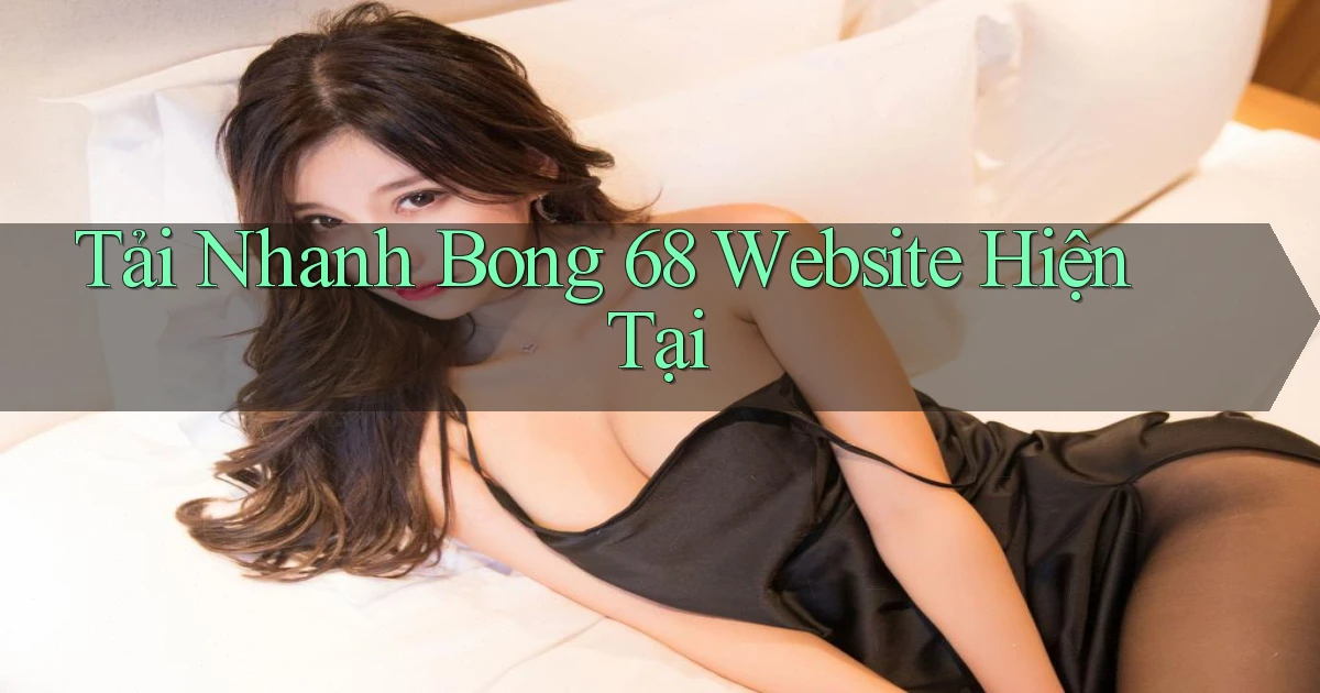 tải nhanh bong 68 website hiện tại