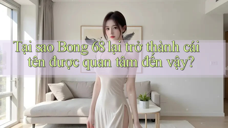 Tại sao Bong 68 lại trở thành cái tên được quan tâm đến vậy?