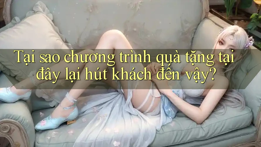 Tại sao chương trình quà tặng tại đây lại hút khách đến vậy?