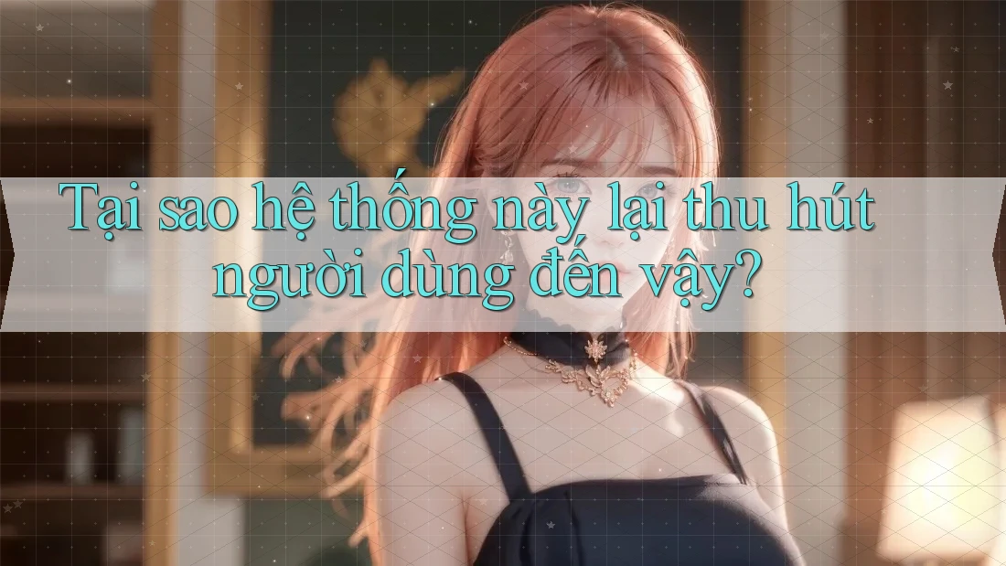 Tại sao hệ thống này lại thu hút người dùng đến vậy?