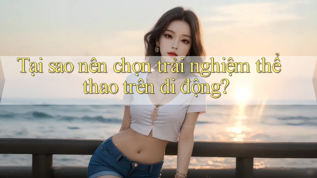 Tại sao nên chọn trải nghiệm thể thao trên di động?