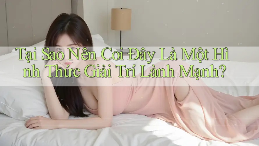 Tại Sao Nên Coi Đây Là Một Hình Thức Giải Trí Lành Mạnh?