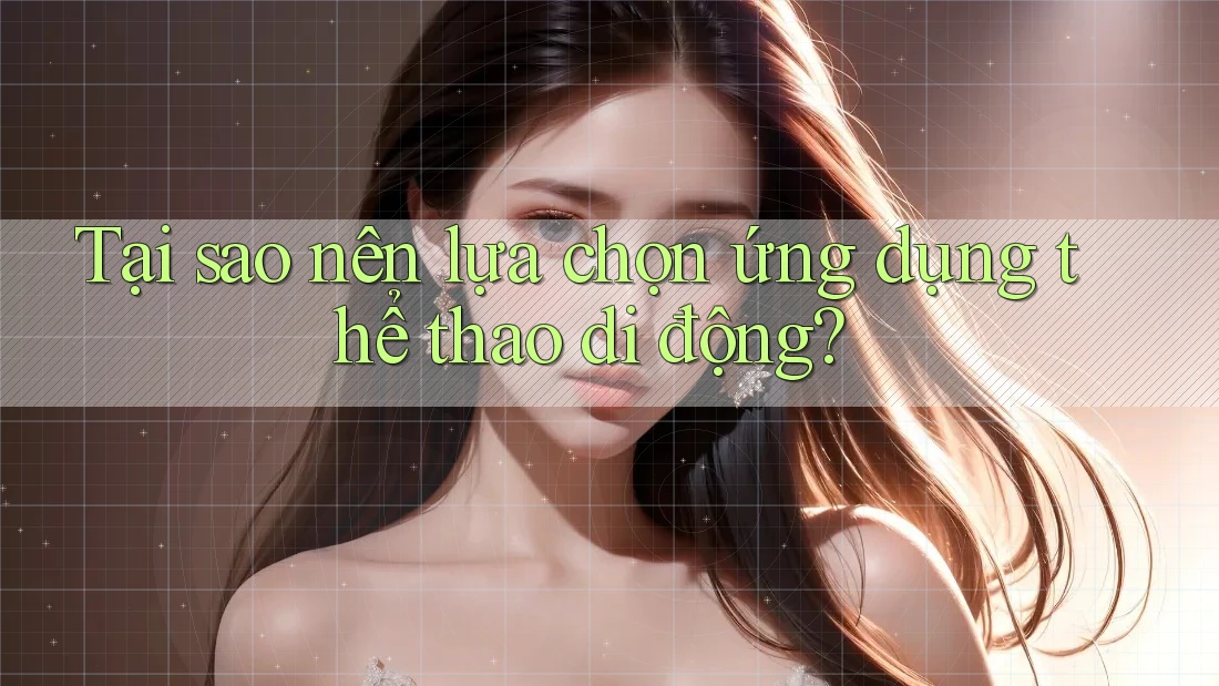 Tại sao nên lựa chọn ứng dụng thể thao di động?