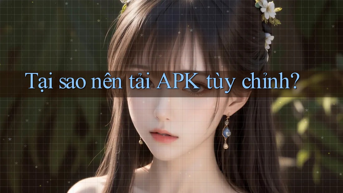 Tại Sao Nên Tải APK Tùy Chỉnh?