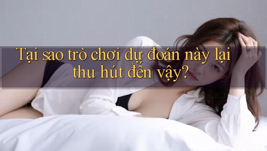 Tại sao trò chơi dự đoán này lại thu hút đến vậy?
